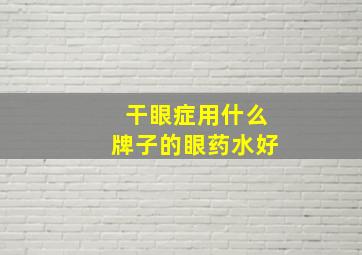 干眼症用什么牌子的眼药水好