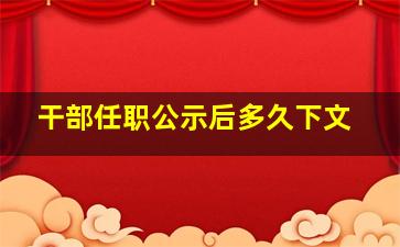 干部任职公示后多久下文