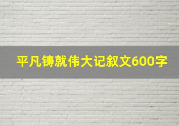 平凡铸就伟大记叙文600字