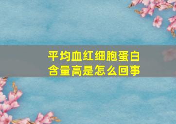 平均血红细胞蛋白含量高是怎么回事