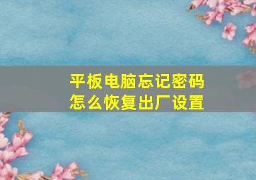 平板电脑忘记密码怎么恢复出厂设置