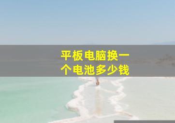 平板电脑换一个电池多少钱