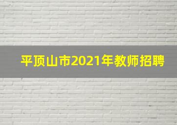 平顶山市2021年教师招聘