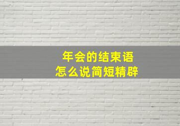 年会的结束语怎么说简短精辟