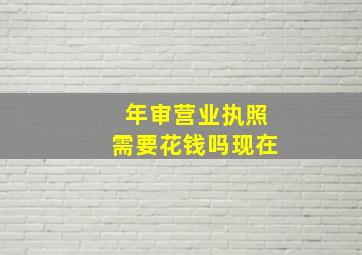 年审营业执照需要花钱吗现在