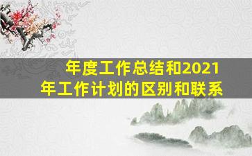 年度工作总结和2021年工作计划的区别和联系