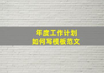 年度工作计划如何写模板范文