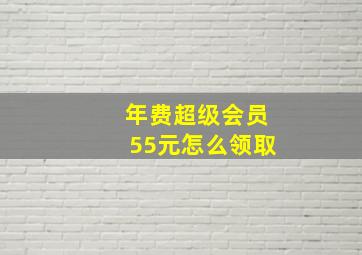 年费超级会员55元怎么领取