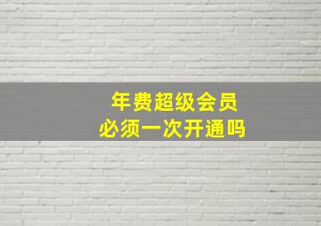 年费超级会员必须一次开通吗