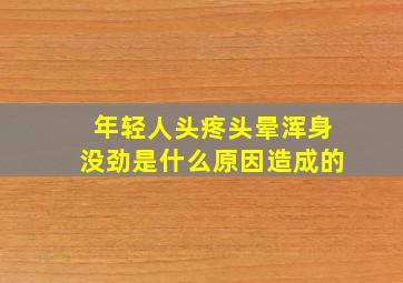 年轻人头疼头晕浑身没劲是什么原因造成的