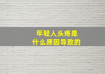 年轻人头疼是什么原因导致的