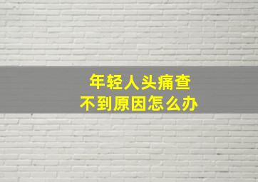 年轻人头痛查不到原因怎么办