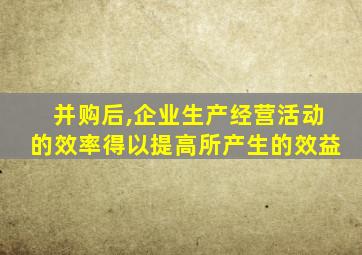 并购后,企业生产经营活动的效率得以提高所产生的效益