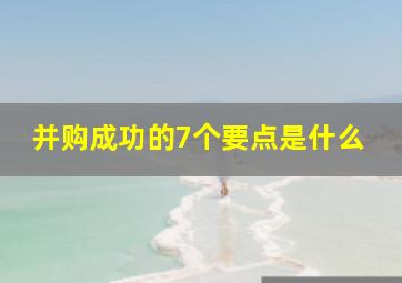 并购成功的7个要点是什么