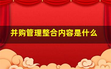 并购管理整合内容是什么