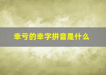 幸亏的幸字拼音是什么