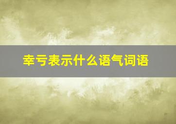 幸亏表示什么语气词语