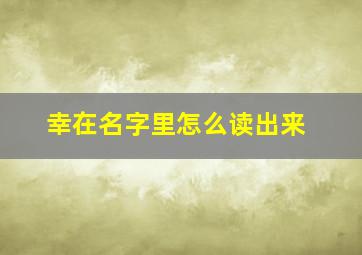 幸在名字里怎么读出来