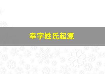 幸字姓氏起源