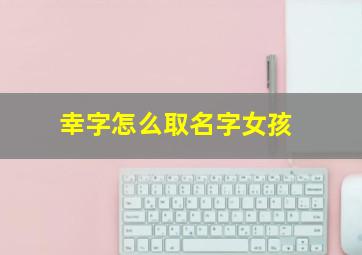 幸字怎么取名字女孩