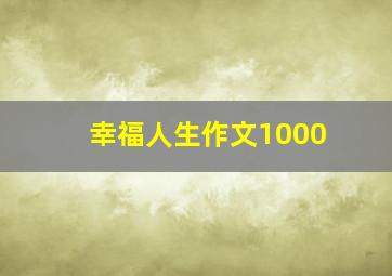 幸福人生作文1000