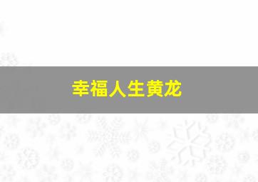 幸福人生黄龙