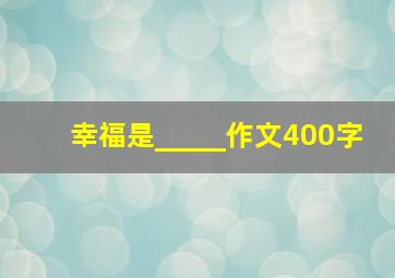 幸福是_____作文400字