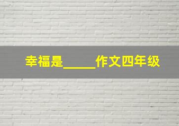 幸福是_____作文四年级