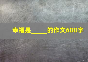 幸福是_____的作文600字