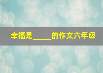 幸福是_____的作文六年级