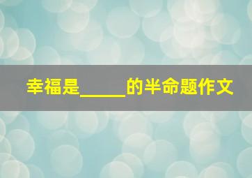 幸福是_____的半命题作文