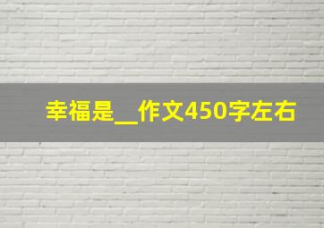 幸福是__作文450字左右