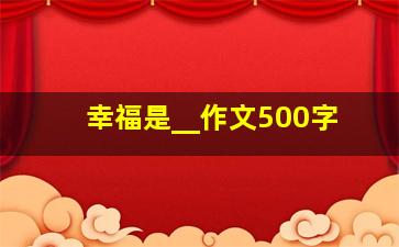 幸福是__作文500字