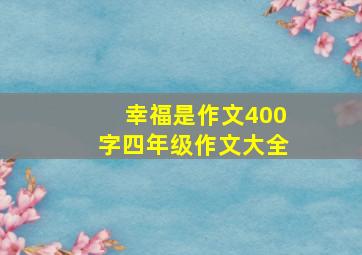 幸福是作文400字四年级作文大全