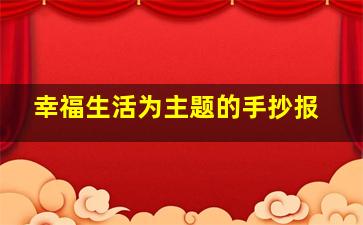 幸福生活为主题的手抄报