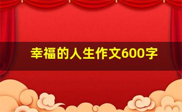 幸福的人生作文600字