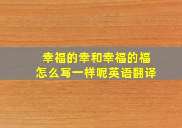 幸福的幸和幸福的福怎么写一样呢英语翻译