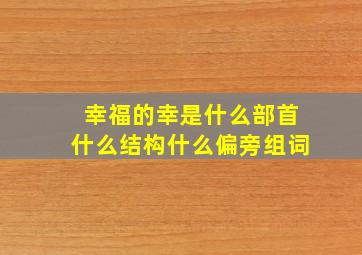 幸福的幸是什么部首什么结构什么偏旁组词