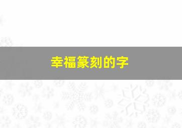 幸福篆刻的字