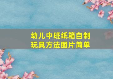 幼儿中班纸箱自制玩具方法图片简单