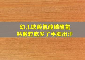 幼儿吃赖氨酸磷酸氢钙颗粒吃多了手脚出汗