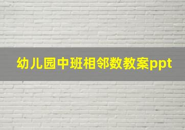 幼儿园中班相邻数教案ppt