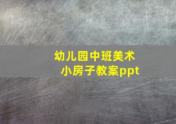 幼儿园中班美术小房子教案ppt