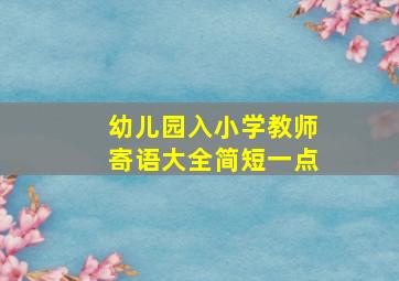 幼儿园入小学教师寄语大全简短一点