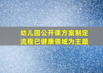 幼儿园公开课方案制定流程已健康领域为主题