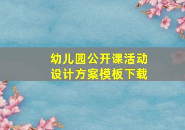 幼儿园公开课活动设计方案模板下载