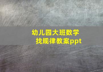 幼儿园大班数学找规律教案ppt