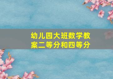 幼儿园大班数学教案二等分和四等分