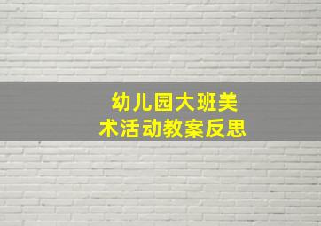 幼儿园大班美术活动教案反思