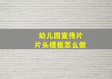 幼儿园宣传片片头模板怎么做